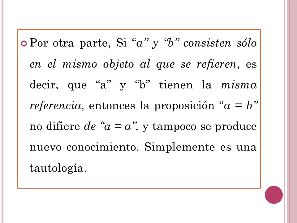 Por otra parte, Si a y b consisten sólo en el mismo objeto al que se refieren, es decir, que a y b tienen la misma referencia, entonces la proposición a = b no difiere de a = a , y tampoco se produce nuevo conocimiento.