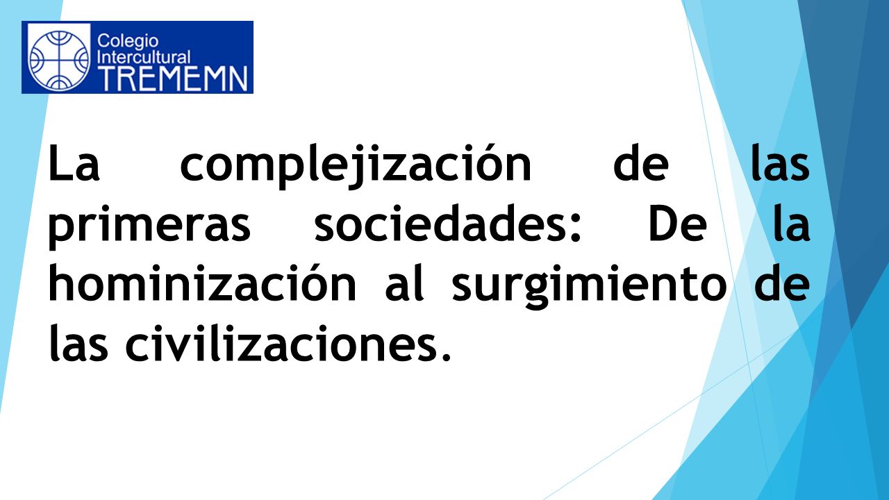 La complejización de las primeras sociedades: De la hominización al surgimiento de las civilizaciones.