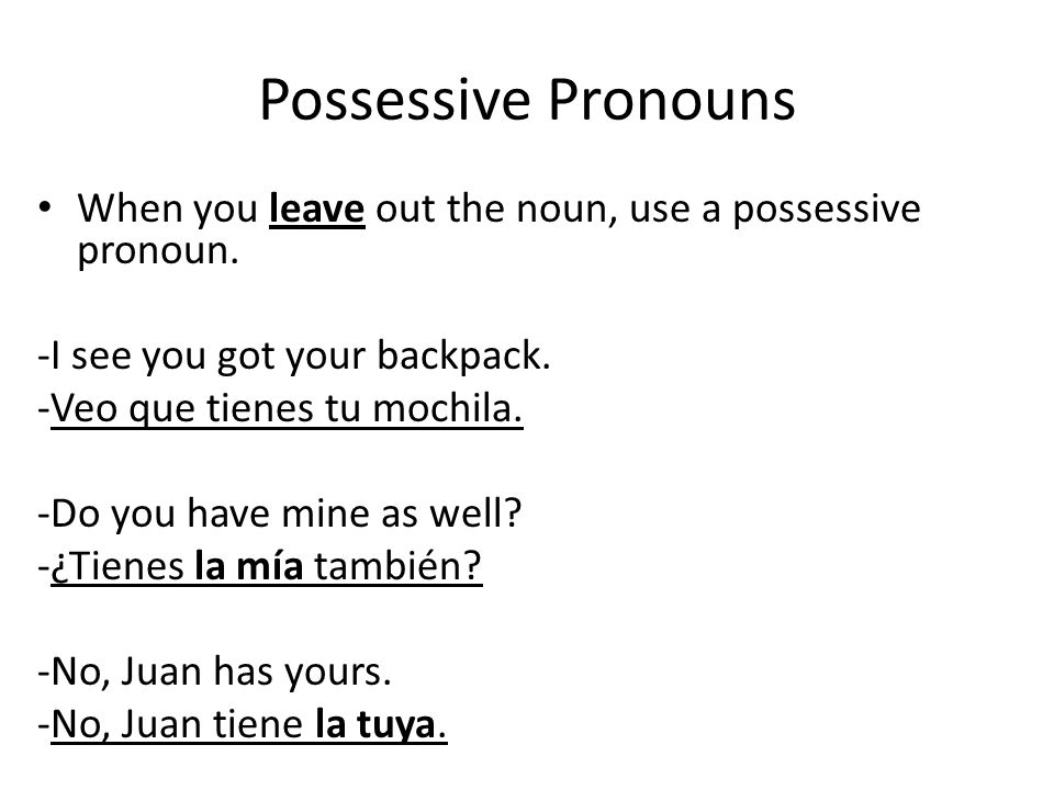 Possessive Pronouns When you leave out the noun, use a possessive pronoun. -I see you got your backpack.