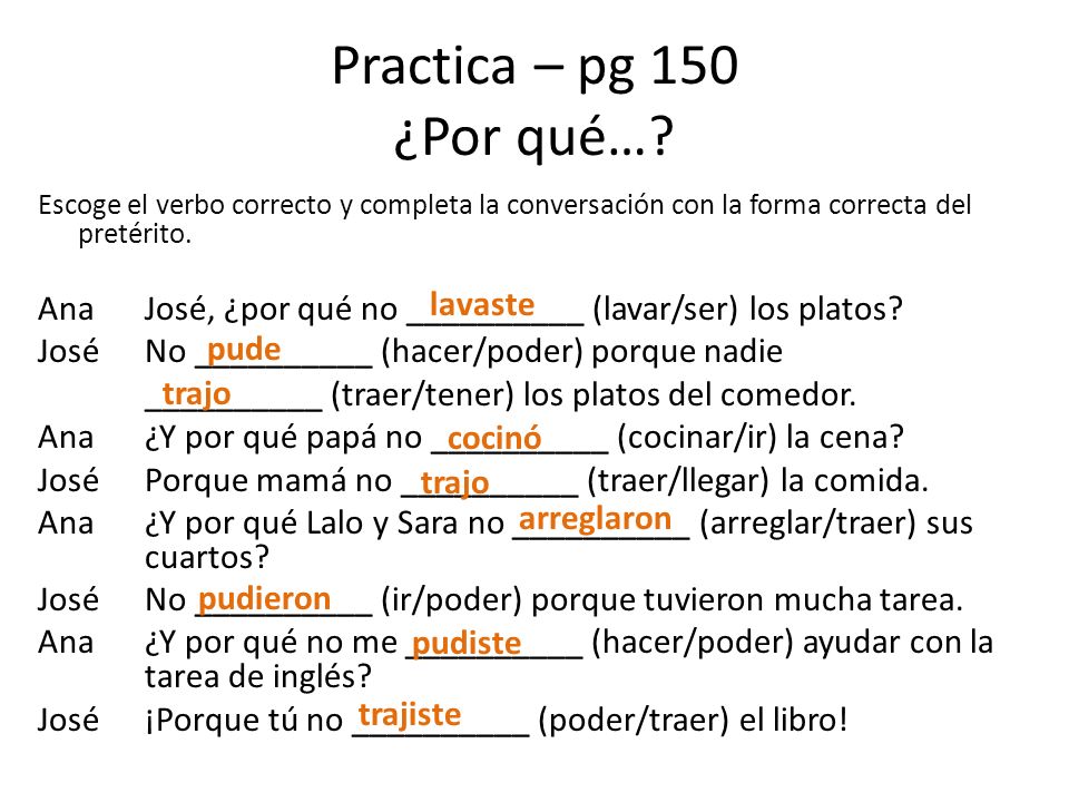 Practica – pg 150 ¿Por qué… Escoge el verbo correcto y completa la conversación con la forma correcta del pretérito.