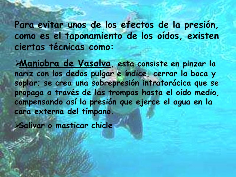 Para evitar unos de los efectos de la presión, como es el taponamiento de los oídos, existen ciertas técnicas como: