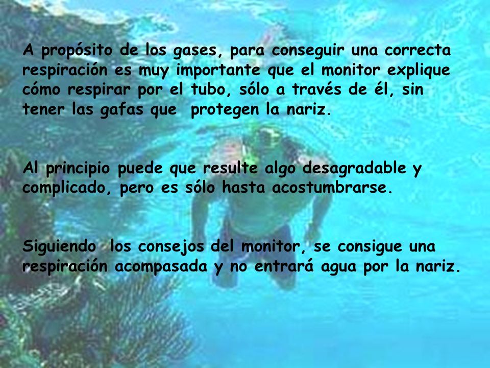 A propósito de los gases, para conseguir una correcta respiración es muy importante que el monitor explique cómo respirar por el tubo, sólo a través de él, sin tener las gafas que protegen la nariz.