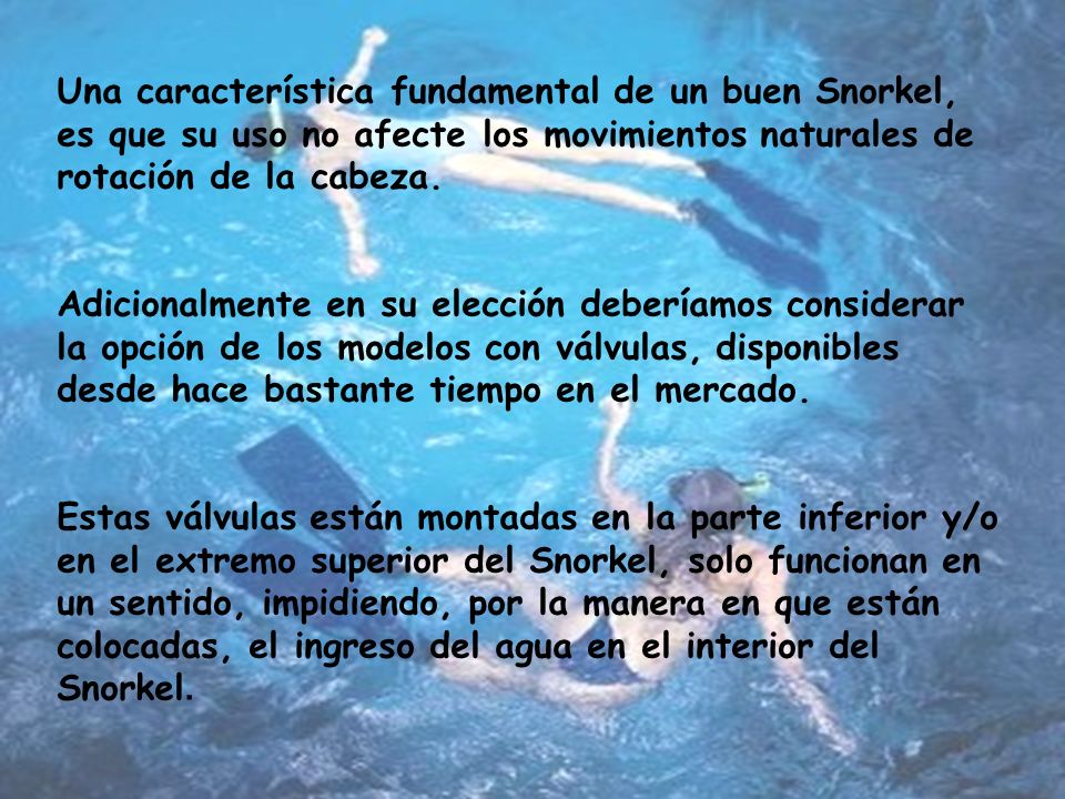 Una característica fundamental de un buen Snorkel, es que su uso no afecte los movimientos naturales de rotación de la cabeza.