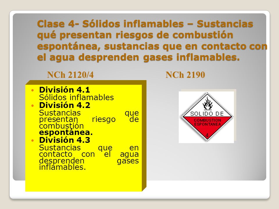 Clase 4- Sólidos inflamables – Sustancias qué presentan riesgos de combustión espontánea, sustancias que en contacto con el agua desprenden gases inflamables.