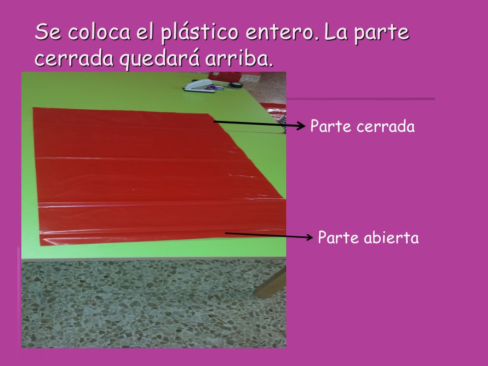 Se coloca el plástico entero. La parte cerrada quedará arriba.