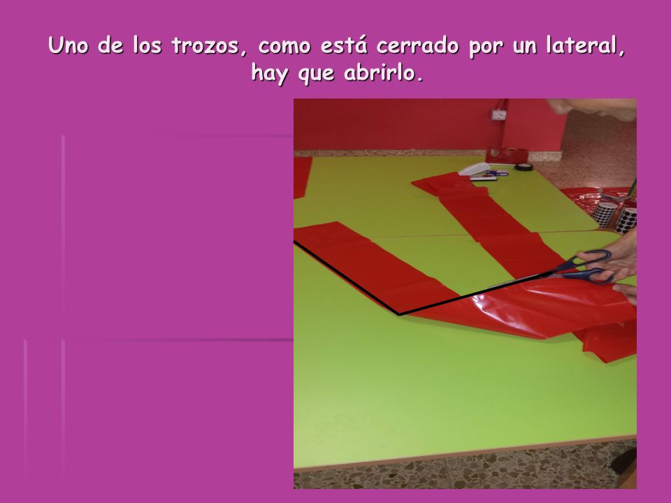 Uno de los trozos, como está cerrado por un lateral, hay que abrirlo.