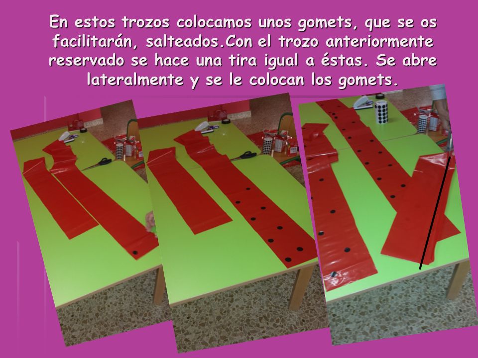 En estos trozos colocamos unos gomets, que se os facilitarán, salteados.Con el trozo anteriormente reservado se hace una tira igual a éstas.