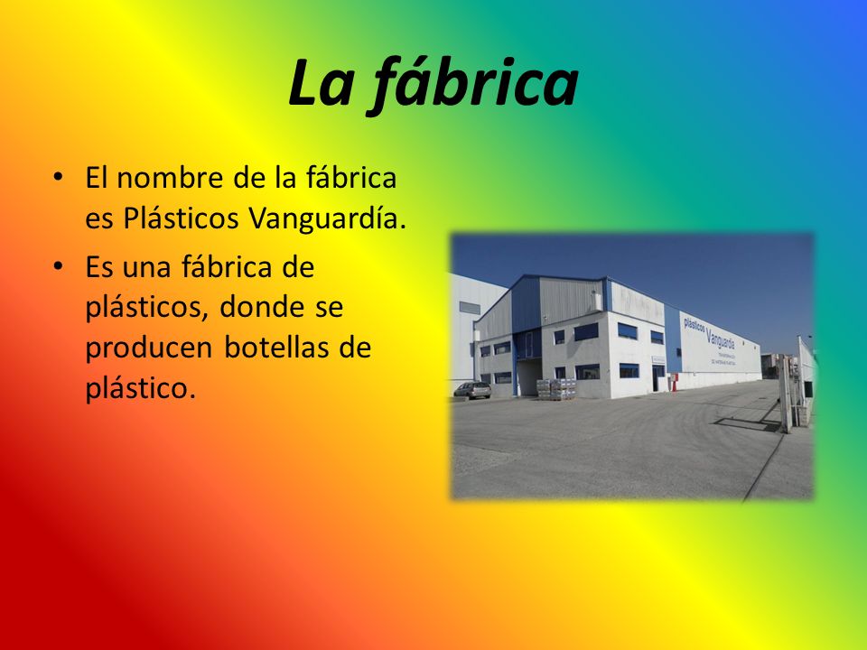 La fábrica El nombre de la fábrica es Plásticos Vanguardía.