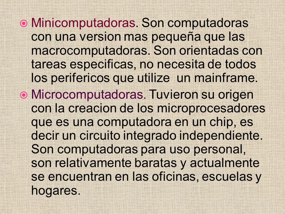 Minicomputadoras. Son computadoras con una version mas pequeña que las macrocomputadoras. Son orientadas con tareas especificas, no necesita de todos los perifericos que utilize un mainframe.