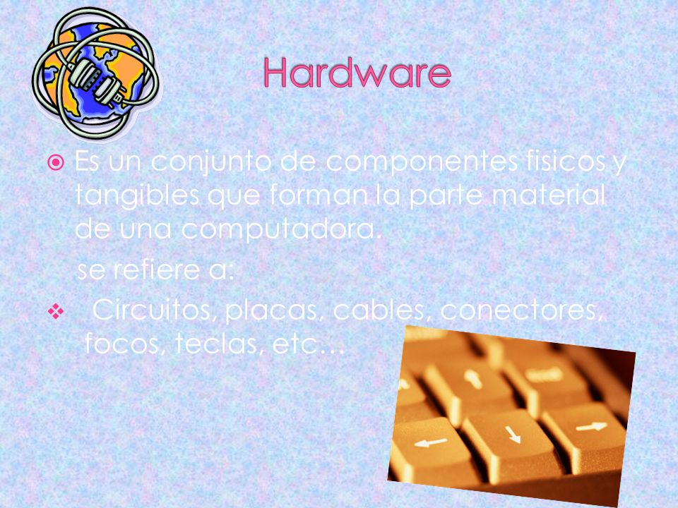 Hardware Es un conjunto de componentes fisicos y tangibles que forman la parte material de una computadora.