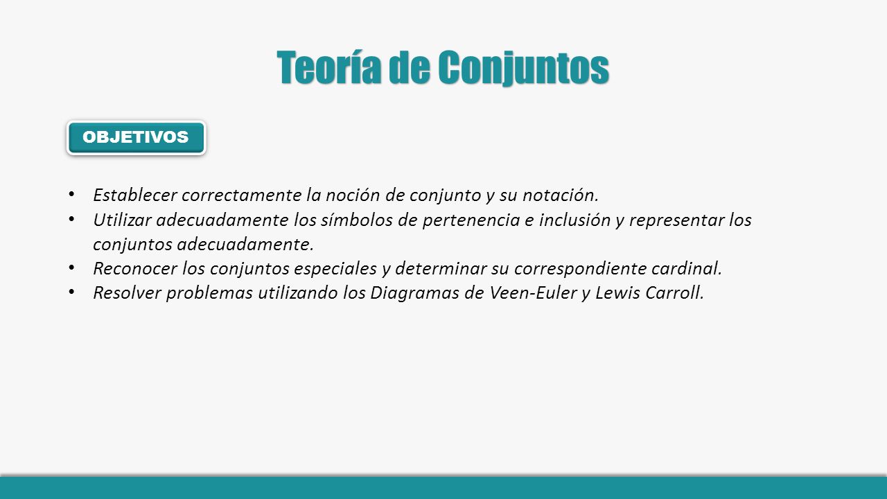 Teoría de Conjuntos OBJETIVOS. Establecer correctamente la noción de conjunto y su notación.