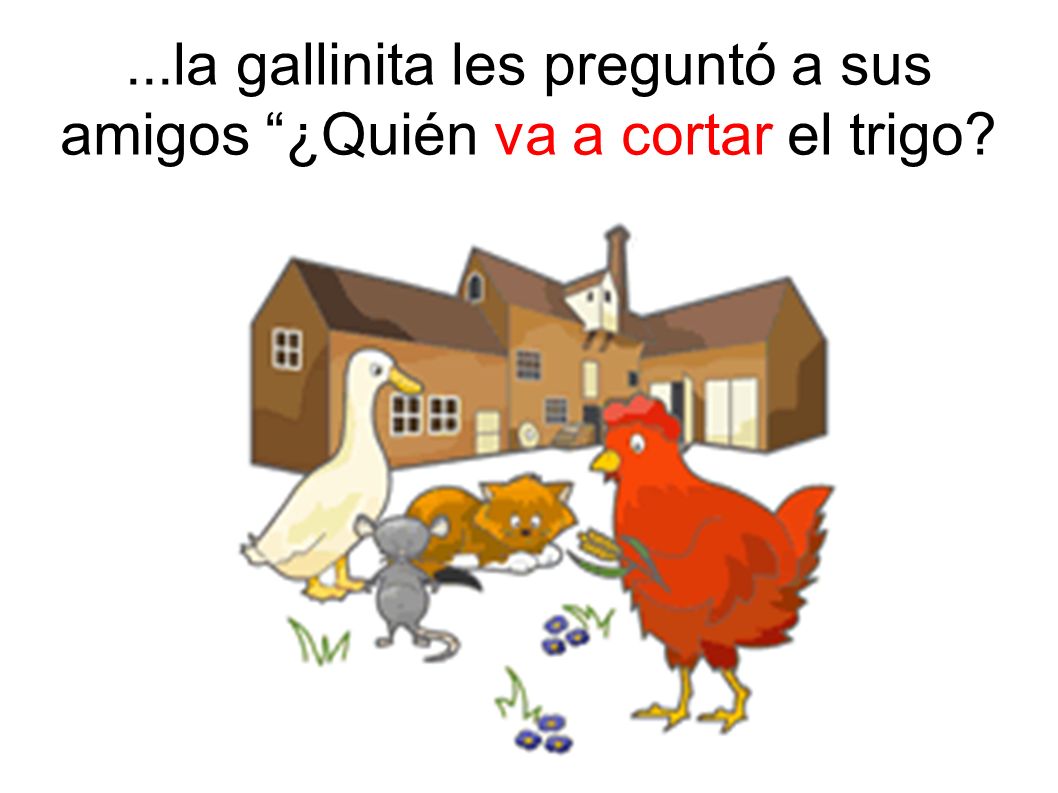 ...la gallinita les preguntó a sus amigos ¿Quién va a cortar el trigo