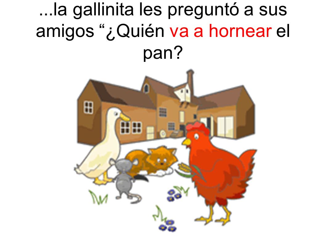 ...la gallinita les preguntó a sus amigos ¿Quién va a hornear el pan