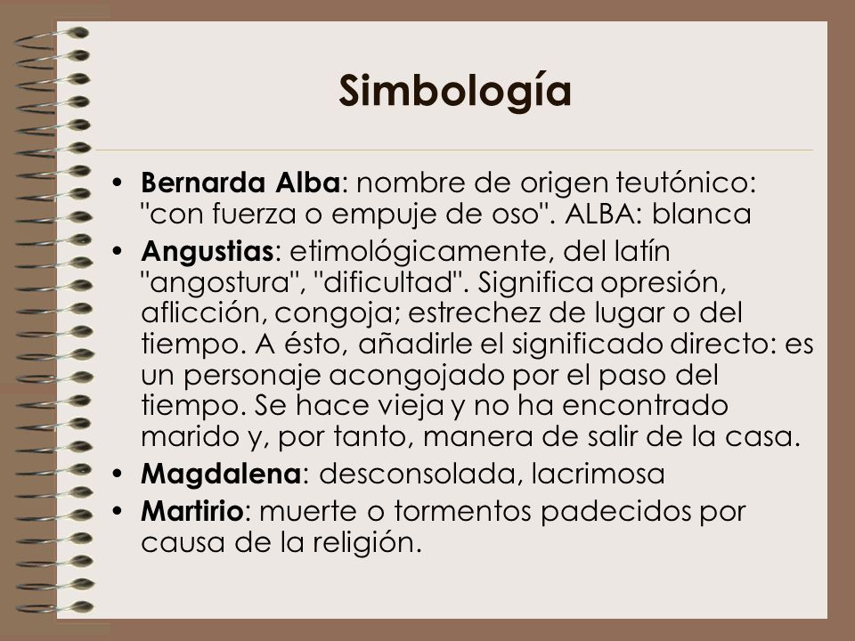 Simbología Bernarda Alba: nombre de origen teutónico: con fuerza o empuje de oso . ALBA: blanca.