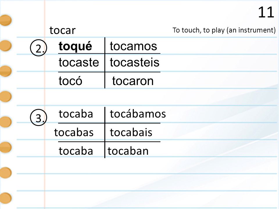 11 tocar 2. toqué tocamos tocaste tocasteis tocó tocaron 3. tocaba