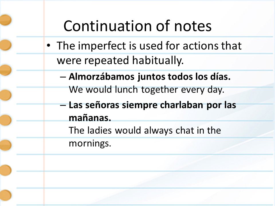 Continuation of notes The imperfect is used for actions that were repeated habitually.