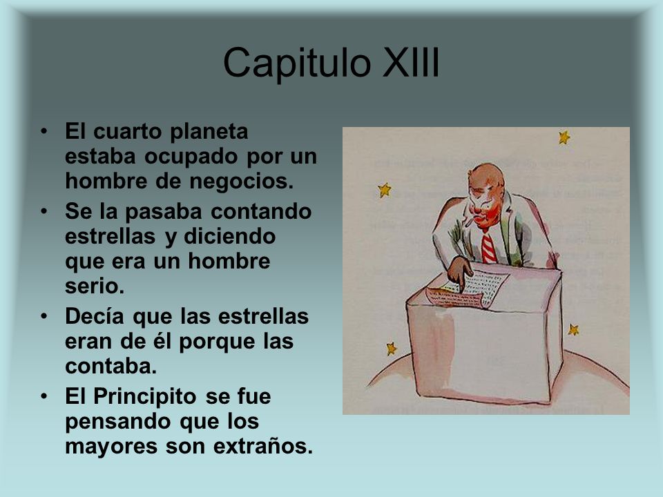 Capitulo XIII El cuarto planeta estaba ocupado por un hombre de negocios. Se la pasaba contando estrellas y diciendo que era un hombre serio.