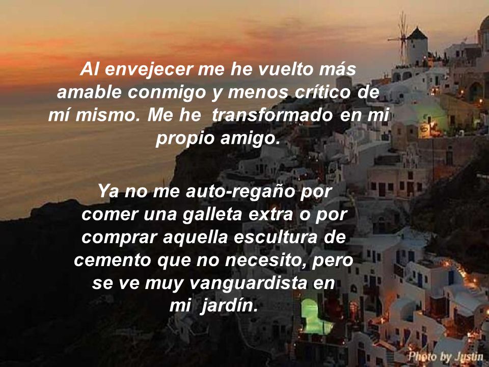 Al envejecer me he vuelto más amable conmigo y menos crítico de mí mismo. Me he transformado en mi propio amigo.