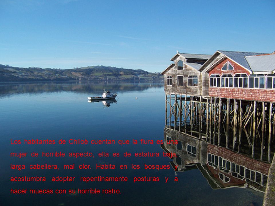 Los habitantes de Chiloè cuentan que la fiura es una mujer de horrible aspecto, ella es de estatura baja, larga cabellera, mal olor.