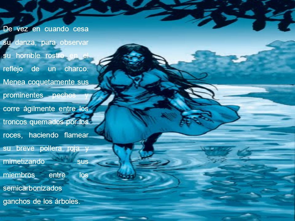 De vez en cuando cesa su danza, para observar su horrible rostro en el reflejo de un charco.
