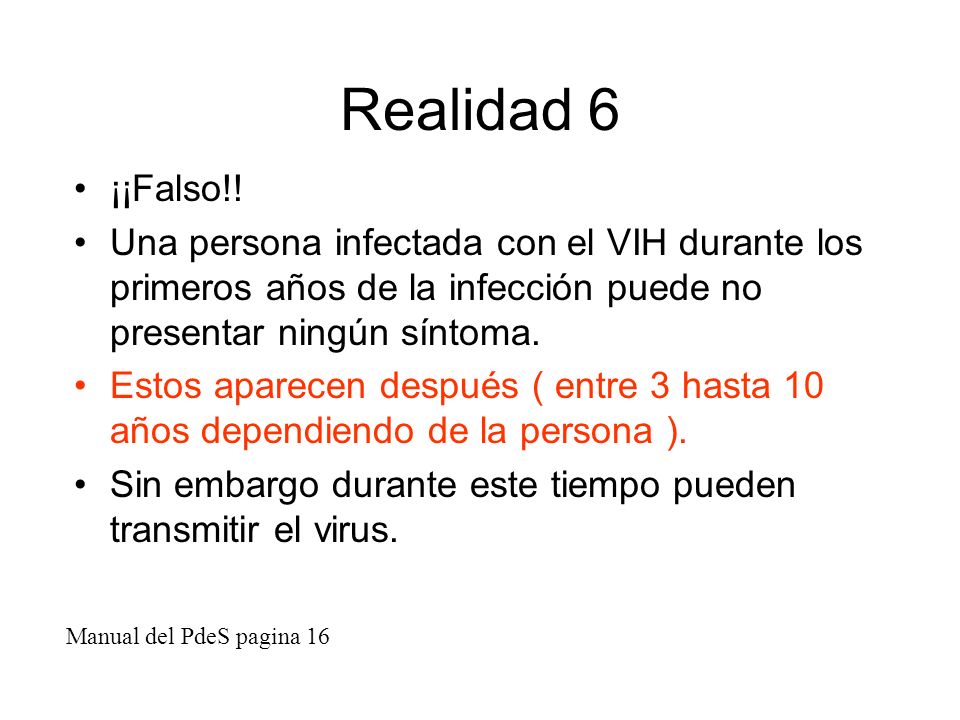 Realidad 6 ¡¡Falso!! Una persona infectada con el VIH durante los primeros años de la infección puede no presentar ningún síntoma.