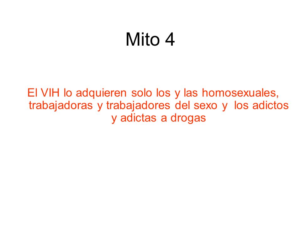 Mito 4 El VIH lo adquieren solo los y las homosexuales, trabajadoras y trabajadores del sexo y los adictos y adictas a drogas.