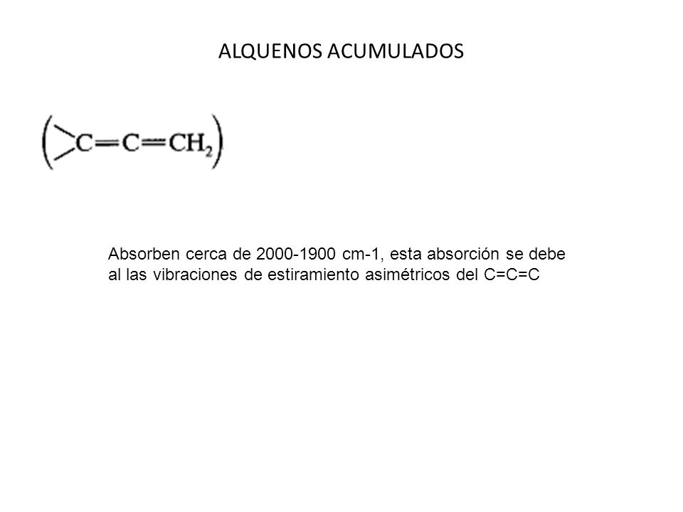 ALQUENOS ACUMULADOS Absorben cerca de cm-1, esta absorción se debe al las vibraciones de estiramiento asimétricos del C=C=C.