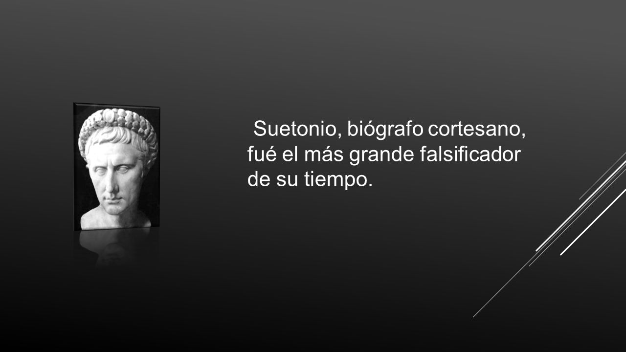 Suetonio, biógrafo cortesano, fué el más grande falsificador de su tiempo.