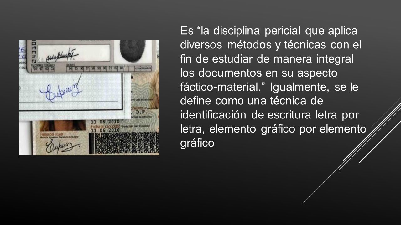 Es la disciplina pericial que aplica diversos métodos y técnicas con el fin de estudiar de manera integral los documentos en su aspecto fáctico-material. Igualmente, se le define como una técnica de identificación de escritura letra por letra, elemento gráfico por elemento gráfico