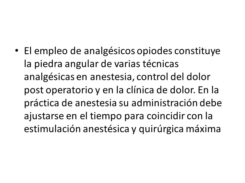 El empleo de analgésicos opiodes constituye la piedra angular de varias técnicas analgésicas en anestesia, control del dolor post operatorio y en la clínica de dolor.