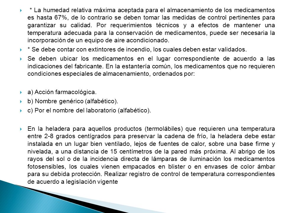 * La humedad relativa máxima aceptada para el almacenamiento de los medicamentos es hasta 67%, de lo contrario se deben tomar las medidas de control pertinentes para garantizar su calidad. Por requerimientos técnicos y a efectos de mantener una temperatura adecuada para la conservación de medicamentos, puede ser necesaria la incorporación de un equipo de aire acondicionado.
