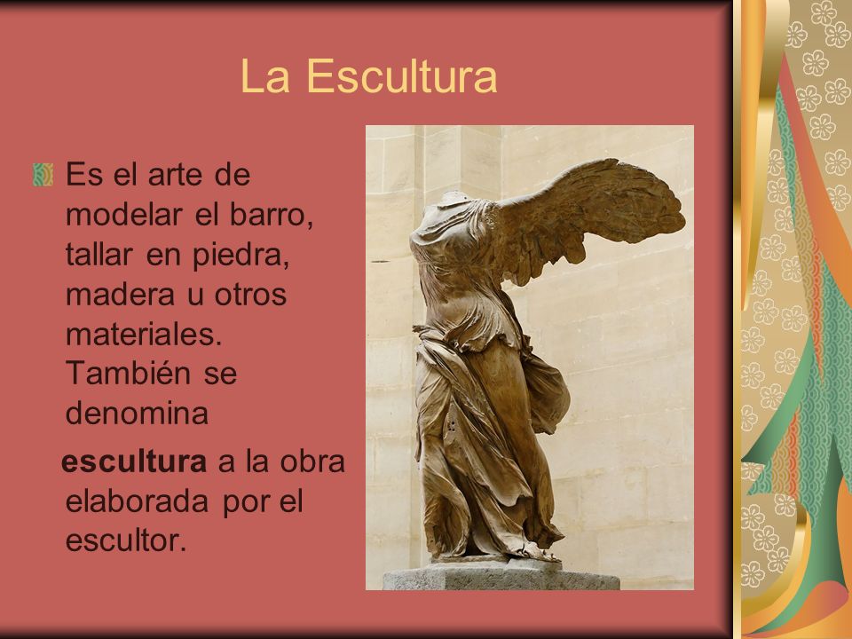 La Escultura Es el arte de modelar el barro, tallar en piedra, madera u otros materiales. También se denomina