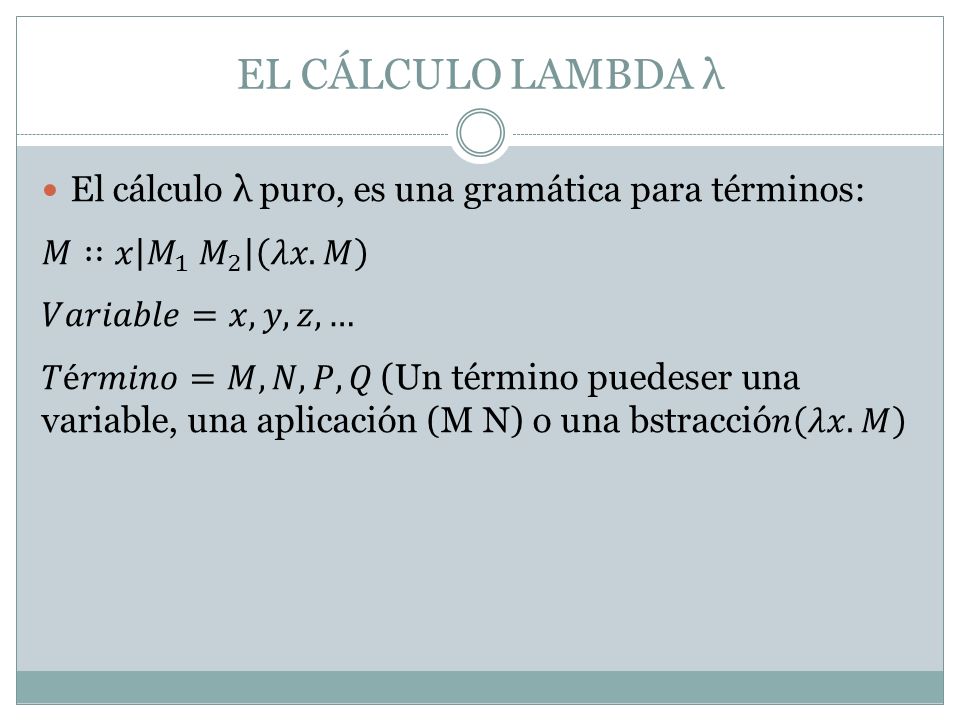 EL CÁLCULO LAMBDA λ El cálculo λ puro, es una gramática para términos:
