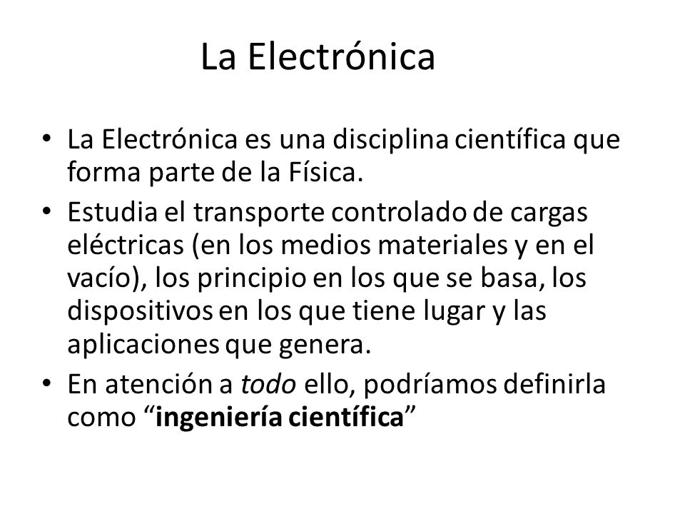 La Electrónica La Electrónica es una disciplina científica que forma parte de la Física.