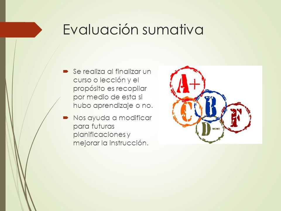 Evaluación sumativa Se realiza al finalizar un curso o lección y el propósito es recopilar por medio de esta si hubo aprendizaje o no.