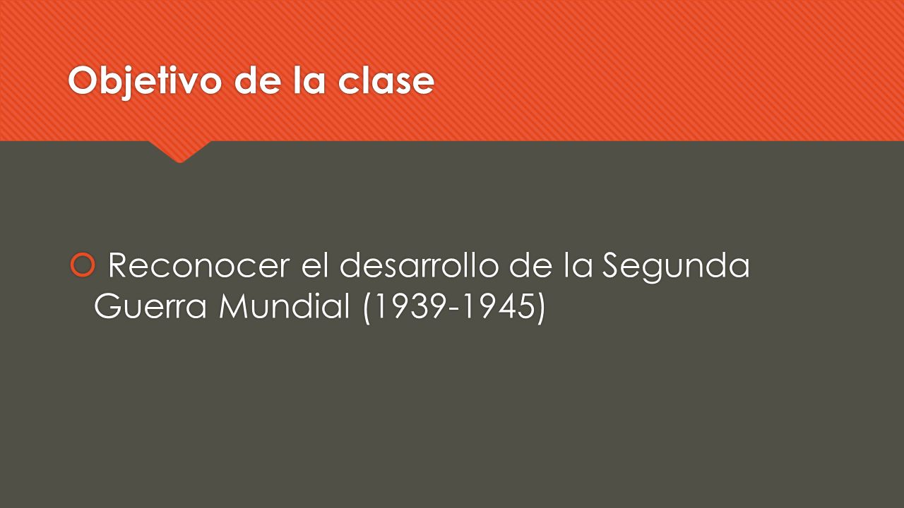 Objetivo de la clase Reconocer el desarrollo de la Segunda Guerra Mundial ( )