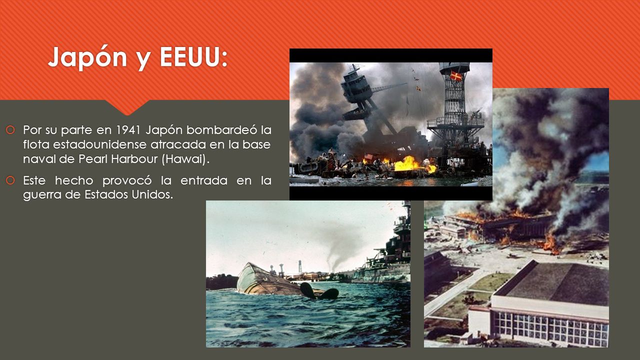 Japón y EEUU: Por su parte en 1941 Japón bombardeó la flota estadounidense atracada en la base naval de Pearl Harbour (Hawai).