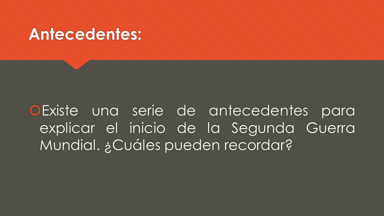 Antecedentes: Existe una serie de antecedentes para explicar el inicio de la Segunda Guerra Mundial.
