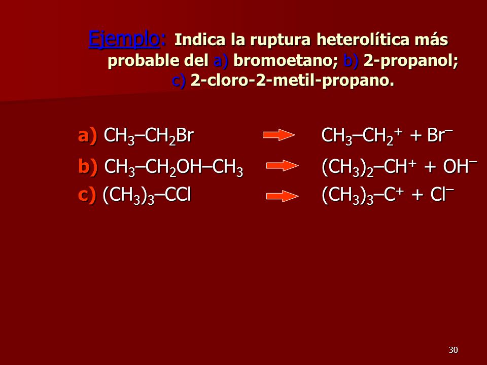 Ejemplo: Indica la ruptura heterolítica más probable del a) bromoetano; b) 2-propanol; c) 2-cloro-2-metil-propano.