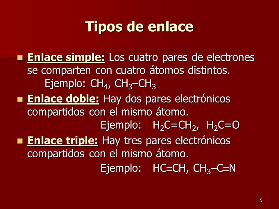 Tipos de enlace Enlace simple: Los cuatro pares de electrones se comparten con cuatro átomos distintos. Ejemplo: CH4, CH3–CH3.