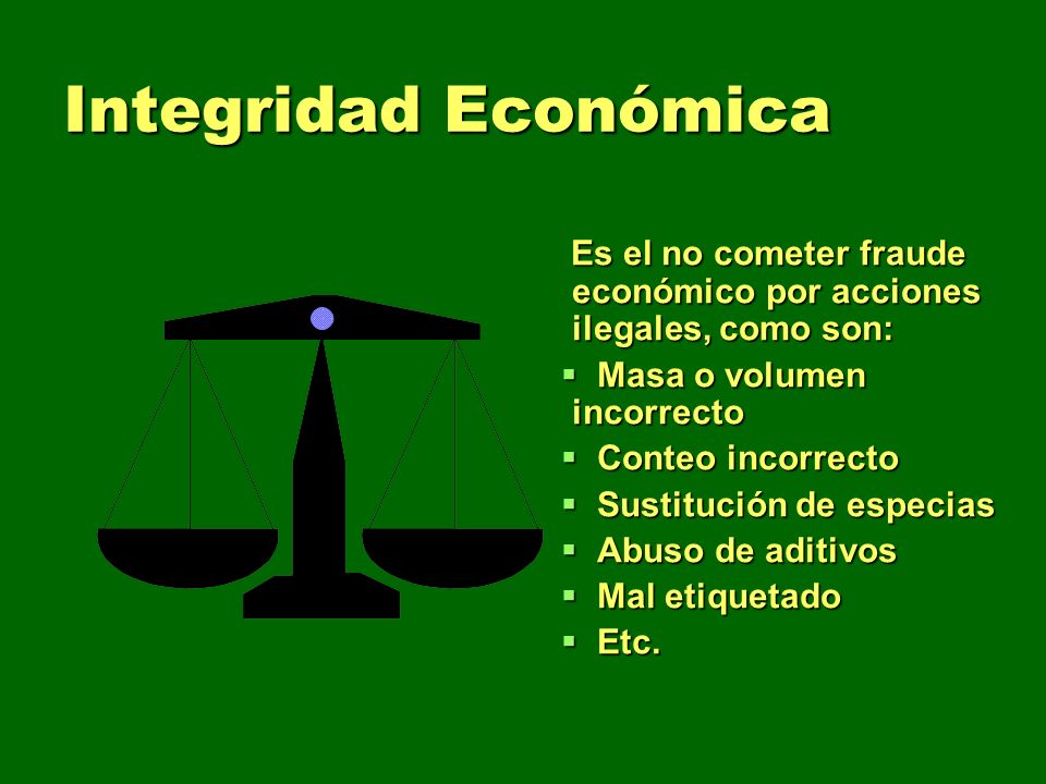 Integridad Económica Es el no cometer fraude económico por acciones ilegales, como son: Masa o volumen incorrecto.
