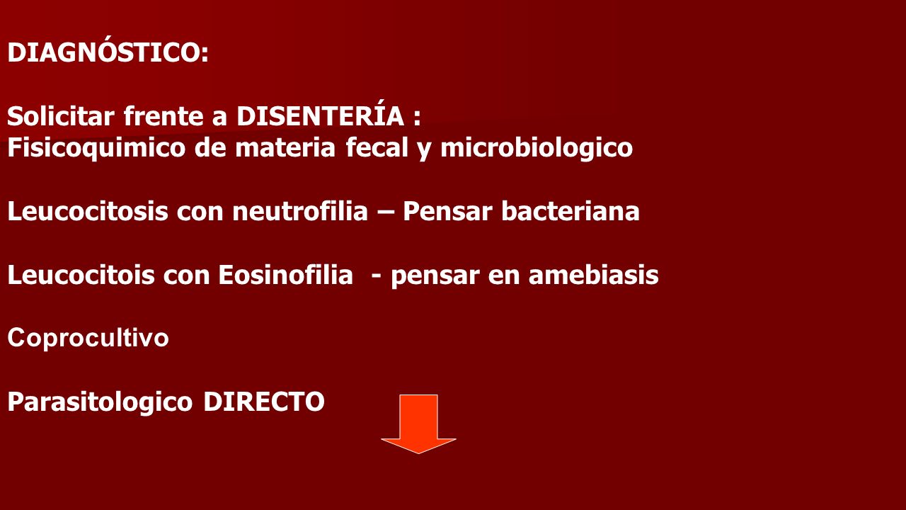 DIAGNÓSTICO: Solicitar frente a DISENTERÍA : Fisicoquimico de materia fecal y microbiologico. Leucocitosis con neutrofilia – Pensar bacteriana.