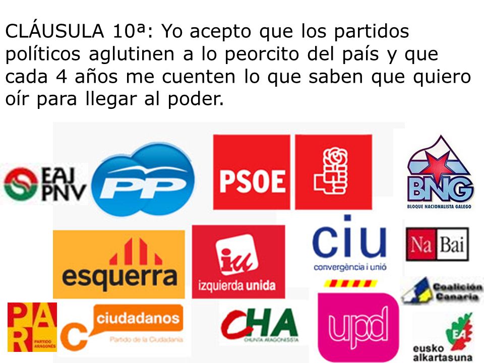 CLÁUSULA 10ª: Yo acepto que los partidos políticos aglutinen a lo peorcito del país y que cada 4 años me cuenten lo que saben que quiero oír para llegar al poder.
