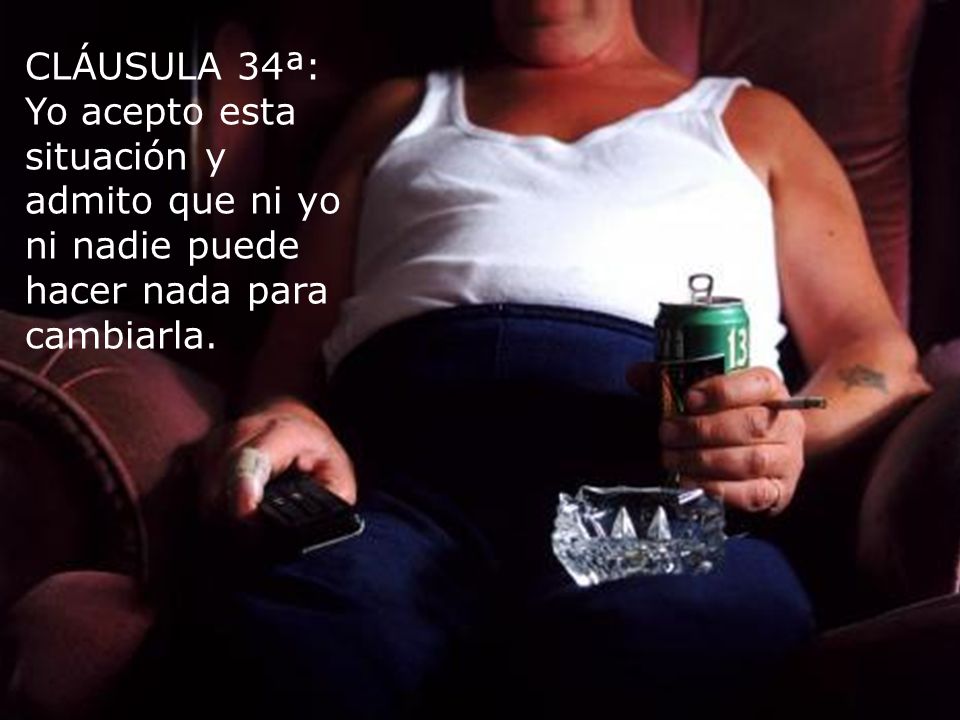 CLÁUSULA 34ª: Yo acepto esta situación y admito que ni yo ni nadie puede hacer nada para cambiarla.