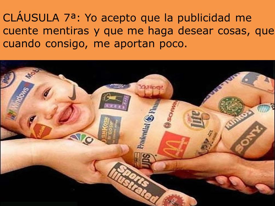 CLÁUSULA 7ª: Yo acepto que la publicidad me cuente mentiras y que me haga desear cosas, que cuando consigo, me aportan poco.