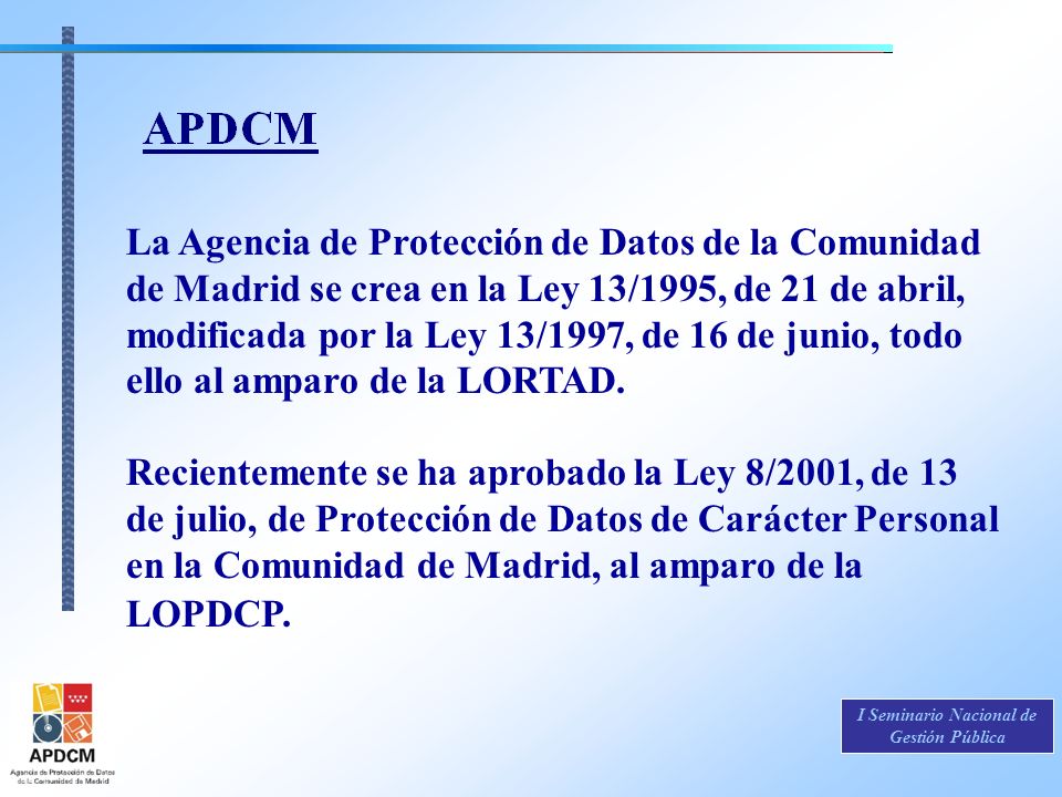 La Agencia de Protección de Datos de la Comunidad de Madrid se crea en la Ley 13/1995, de 21 de abril, modificada por la Ley 13/1997, de 16 de junio, todo ello al amparo de la LORTAD.