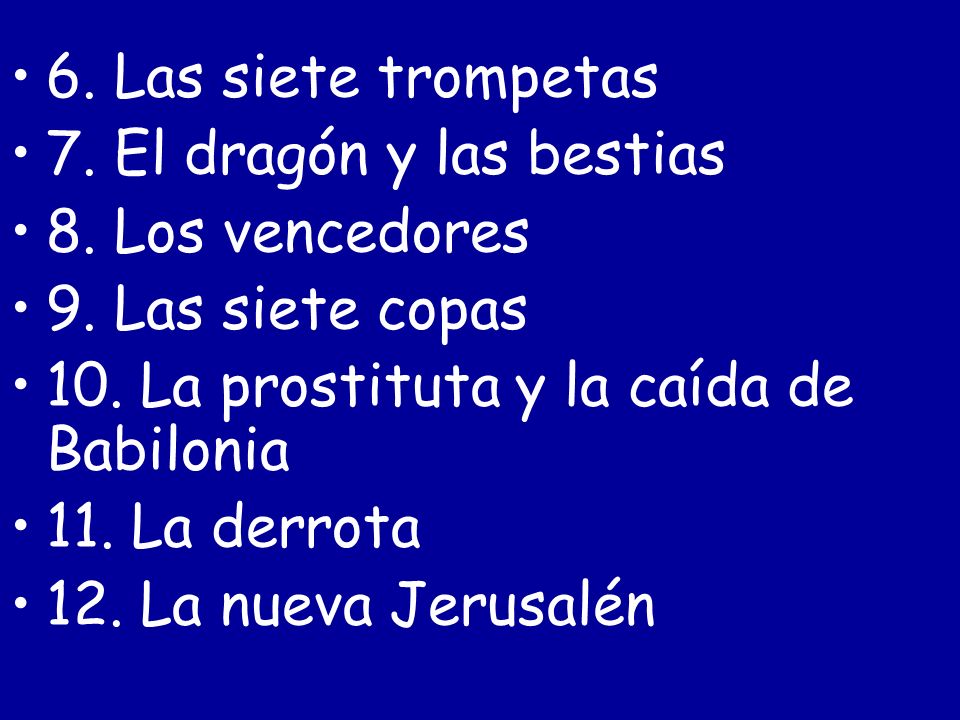 6. Las siete trompetas 7. El dragón y las bestias. 8. Los vencedores. 9. Las siete copas. 10. La prostituta y la caída de Babilonia.