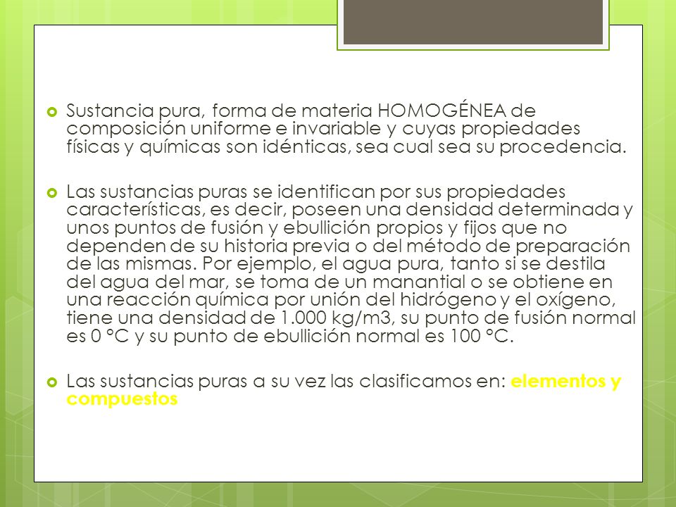Sustancia pura, forma de materia HOMOGÉNEA de composición uniforme e invariable y cuyas propiedades físicas y químicas son idénticas, sea cual sea su procedencia.