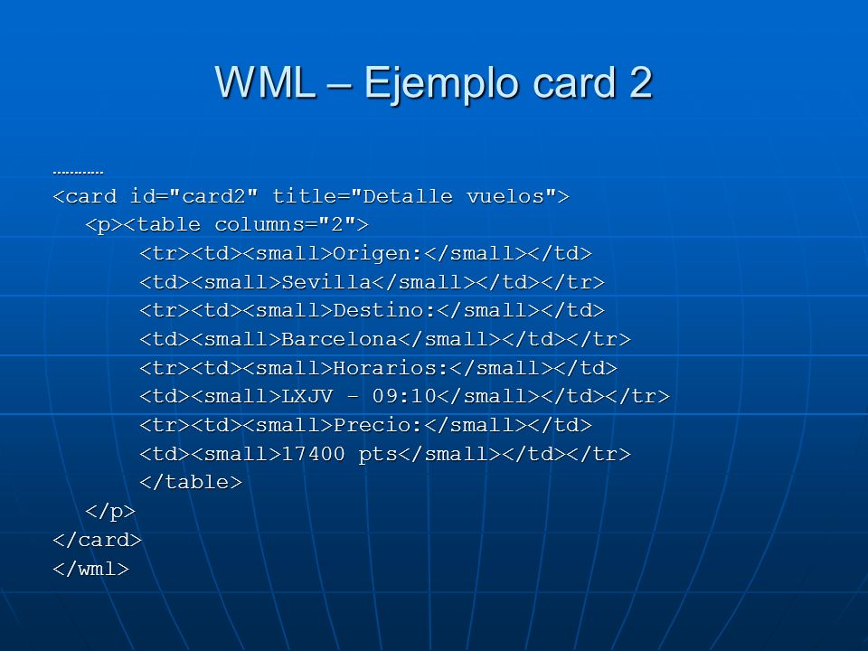 WML – Ejemplo card 2 ………… <card id= card2 title= Detalle vuelos > <p><table columns= 2 > <tr><td><small>Origen:</small></td>