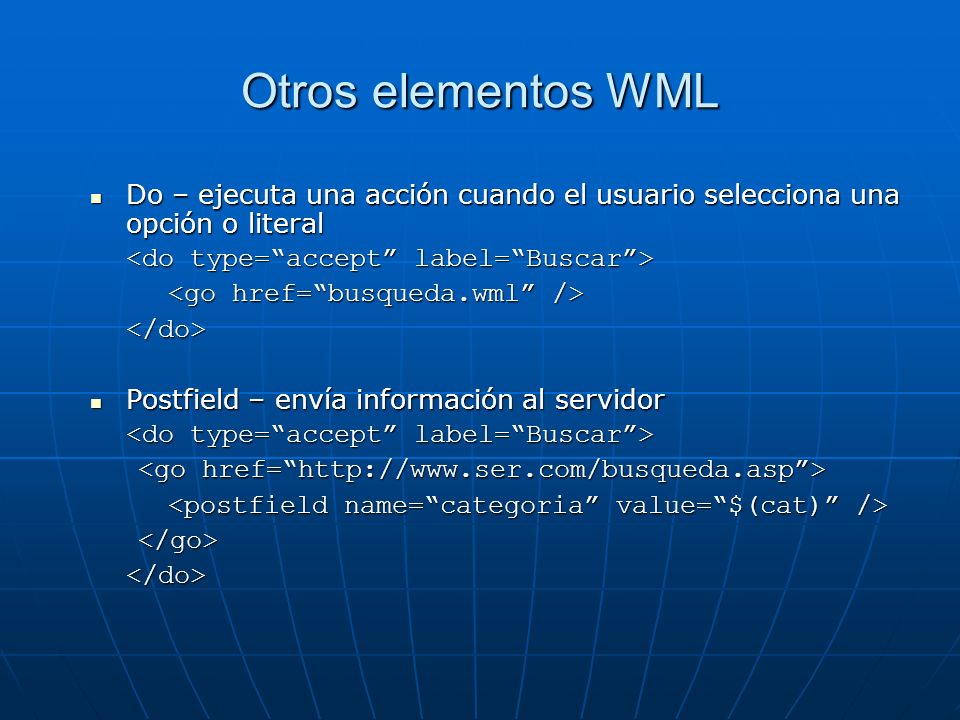 Otros elementos WML Do – ejecuta una acción cuando el usuario selecciona una opción o literal. <do type= accept label= Buscar >
